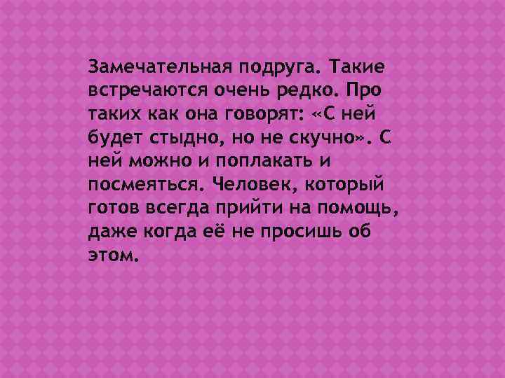 Замечательная подруга. Такие встречаются очень редко. Про таких как она говорят:  «С ней