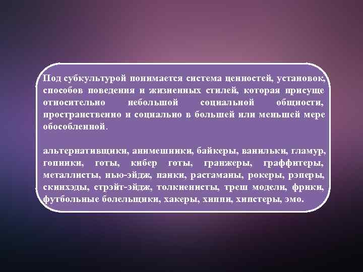Под субкультурой понимается система ценностей, установок,  способов поведения и жизненных стилей,  которая