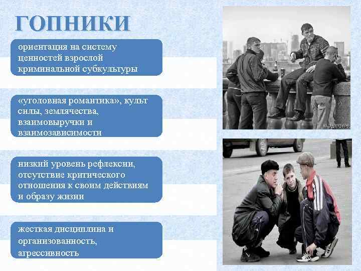  ГОПНИКИ ориентация на систему ценностей взрослой криминальной субкультуры «уголовная романтика» , культ силы,