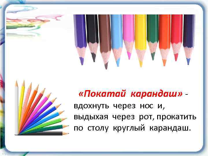  «Покатай карандаш» - вдохнуть через нос и, выдыхая через рот, прокатить по столу