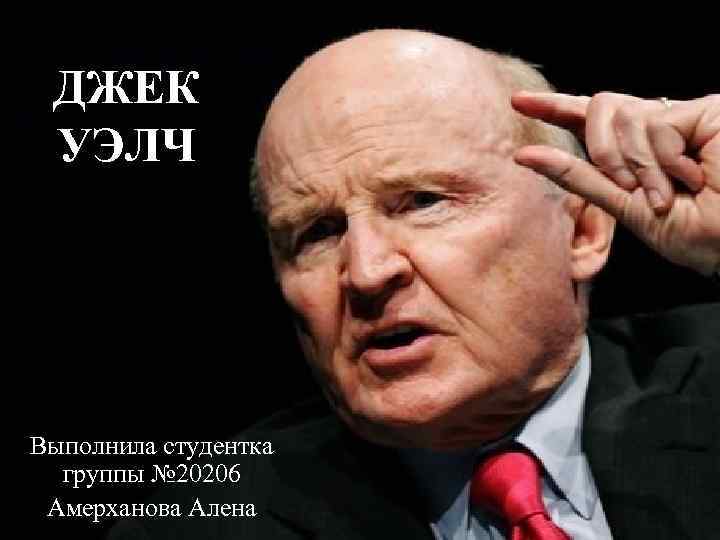 ДЖЕК УЭЛЧ Выполнила студентка группы № 20206 Амерханова Алена ДЖЕК УЭЛЧ Выполнила студентка группы № 20206 Амерханова Алена