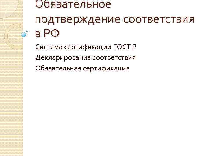Обязательное подтверждение соответствия в РФ Система сертификации ГОСТ Р Декларирование соответствия Обязательная сертификация 
