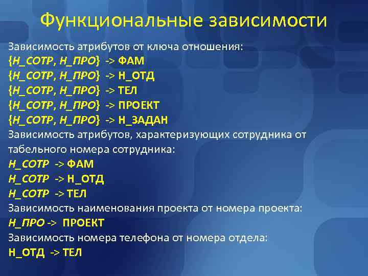 Функциональные зависимости Зависимость атрибутов от ключа отношения: {Н_СОТР, Н_ПРО} -> ФАМ {Н_СОТР, Н_ПРО} Функциональные зависимости Зависимость атрибутов от ключа отношения: {Н_СОТР, Н_ПРО} -> ФАМ {Н_СОТР, Н_ПРО}