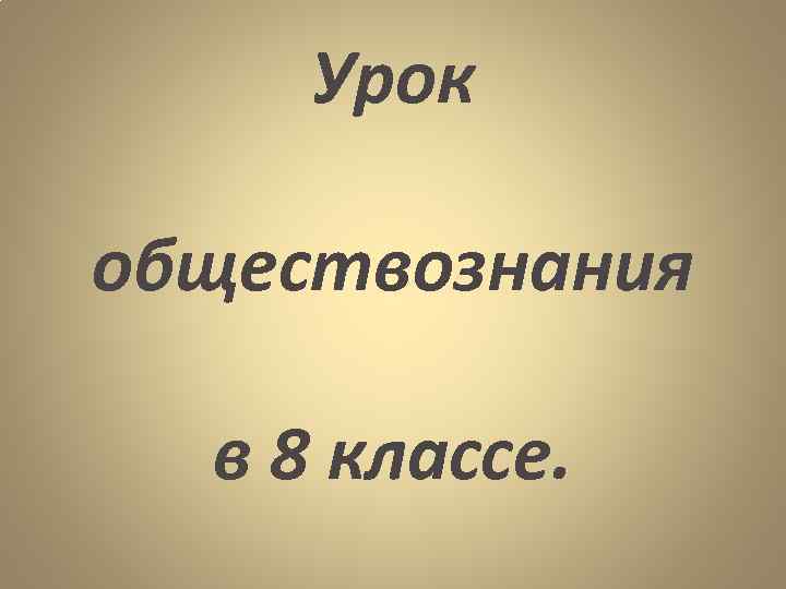  Урок  обществознания в 8 классе. 