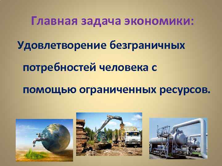  Главная задача экономики:  Удовлетворение безграничных  потребностей человека с  помощью ограниченных