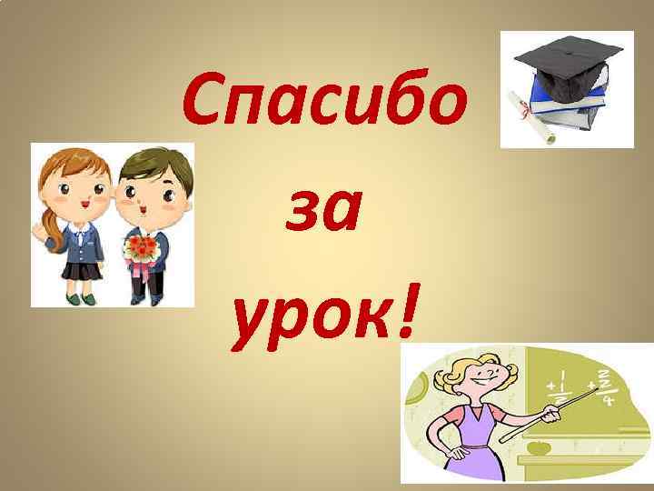 Спасибо  за  урок! 