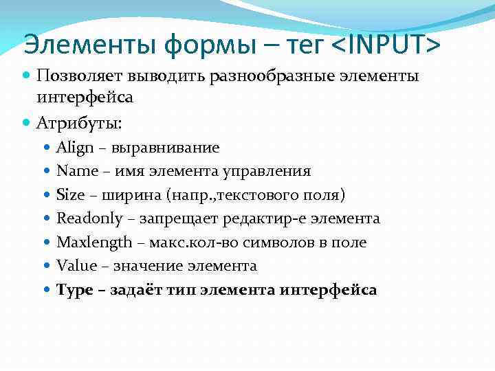 Элементы формы – тег <INPUT>  Позволяет выводить разнообразные элементы  интерфейса  Атрибуты:
