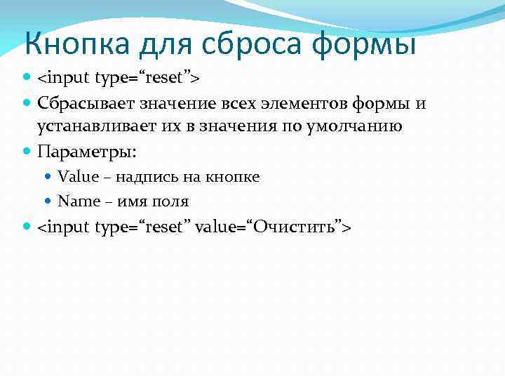 Кнопка для cброса формы  <input type=“reset”>  Сбрасывает значение всех элементов формы и