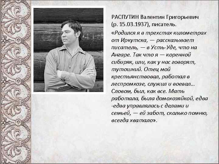 РАСПУТИН Валентин Григорьевич (р. 15. 03. 1937), писатель.  «Родился я в трехстах километрах