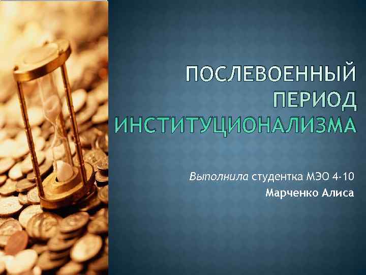 ПОСЛЕВОЕННЫЙ ПЕРИОД ИНСТИТУЦИОНАЛИЗМА Выполнила студентка МЭО 4 -10 ПОСЛЕВОЕННЫЙ ПЕРИОД ИНСТИТУЦИОНАЛИЗМА Выполнила студентка МЭО 4 -10