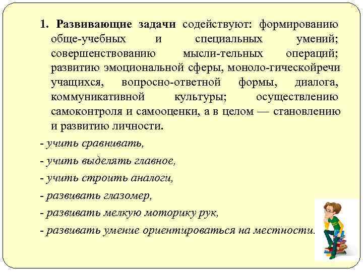 1. Развивающие задачи содействуют: формированию  обще учебных  и специальных  умений; совершенствованию