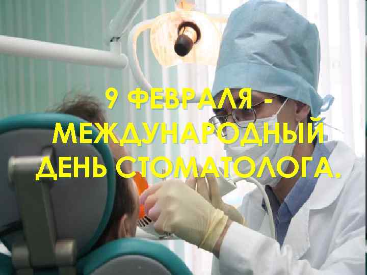   9 ФЕВРАЛЯ - МЕЖДУНАРОДНЫЙ ДЕНЬ СТОМАТОЛОГА. 