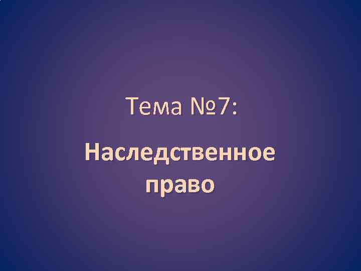  Тема № 7: Наследственное право 