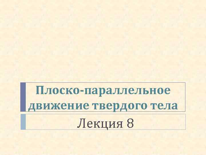  Плоско-параллельное движение твердого тела  Лекция 8 