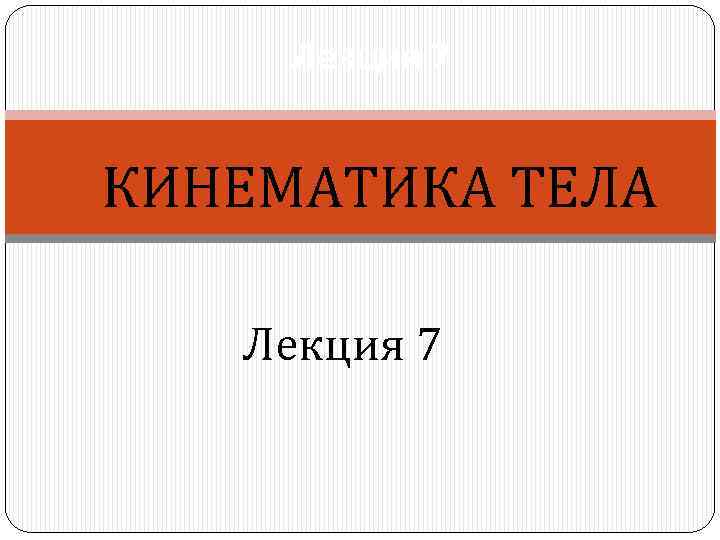  Лекция 7  КИНЕМАТИКА ТЕЛА Лекция 7 