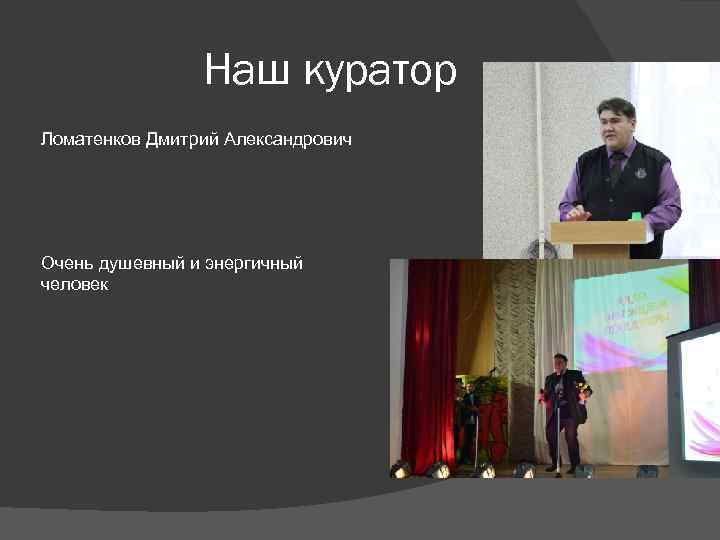     Наш куратор Ломатенков Дмитрий Александрович Очень душевный и энергичный человек