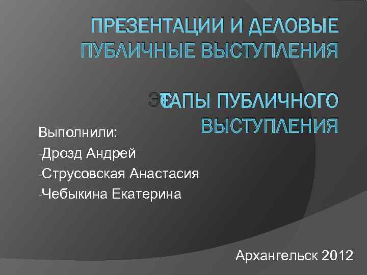  ПРЕЗЕНТАЦИИ И ДЕЛОВЫЕ ПУБЛИЧНЫЕ ВЫСТУПЛЕНИЯ   ЭТАПЫ ПУБЛИЧНОГО Выполнили:   ВЫСТУПЛЕНИЯ