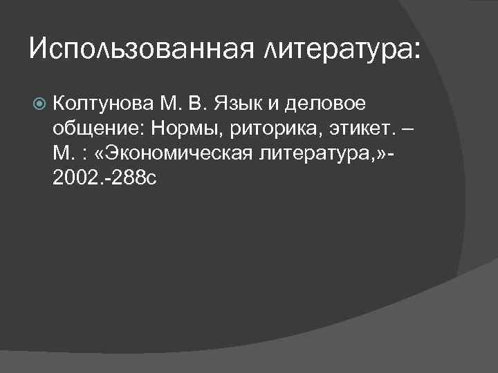 Использованная литература: Колтунова М. В. Язык и деловое общение: Нормы, риторика, этикет. – М.