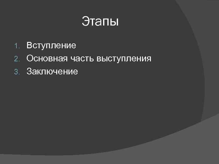    Этапы 1. Вступление 2. Основная часть выступления 3. Заключение 