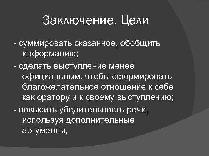  Заключение. Цели - суммировать сказанное, обобщить информацию; - сделать выступление менее официальным, чтобы