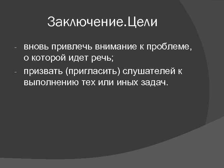  Заключение. Цели - вновь привлечь внимание к проблеме, о которой идет речь; -
