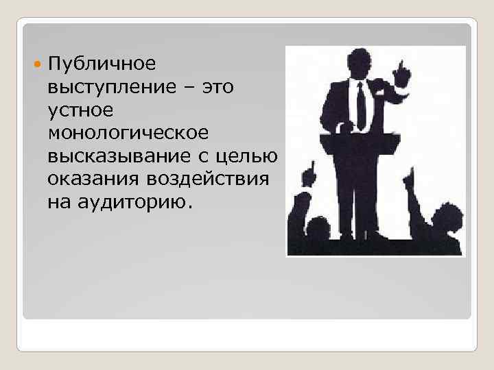  Публичное выступление – это устное монологическое высказывание с целью оказания воздействия на