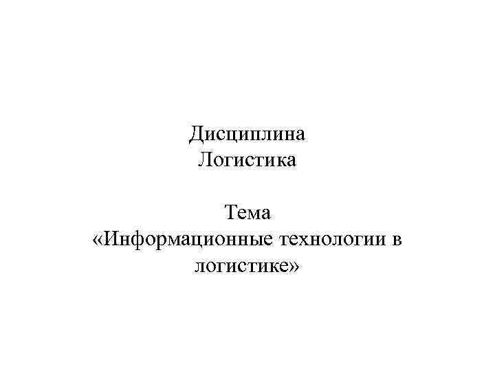   Дисциплина   Логистика   Тема «Информационные технологии в  