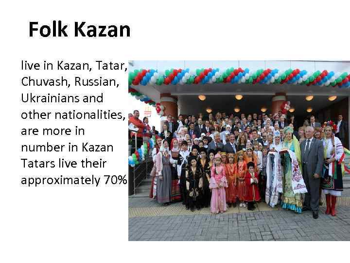  Folk Kazan live in Kazan, Tatar, Chuvash, Russian, Ukrainians and other nationalities, are