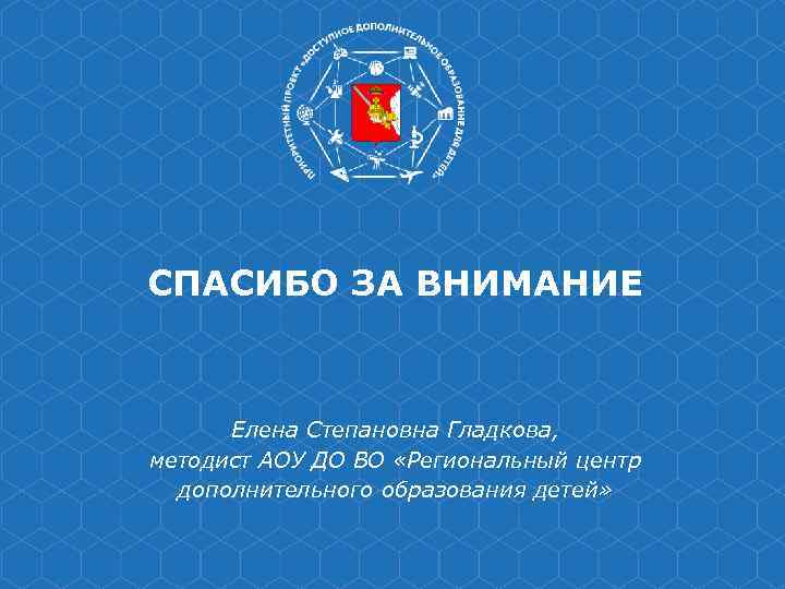 СПАСИБО ЗА ВНИМАНИЕ   Елена Степановна Гладкова, методист АОУ ДО ВО «Региональный центр