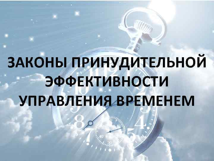 ЗАКОНЫ ПРИНУДИТЕЛЬНОЙ ЭФФЕКТИВНОСТИ УПРАВЛЕНИЯ ВРЕМЕНЕМ 