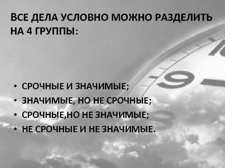 ВСЕ ДЕЛА УСЛОВНО МОЖНО РАЗДЕЛИТЬ НА 4 ГРУППЫ: •  СРОЧНЫЕ И ЗНАЧИМЫЕ; 