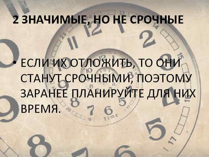 2 ЗНАЧИМЫЕ, НО НЕ СРОЧНЫЕ  • ЕСЛИ ИХ ОТЛОЖИТЬ, ТО ОНИ  СТАНУТ
