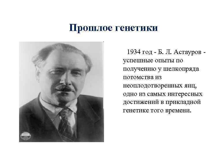 Прошлое генетики  1934 год - Б. Л. Астауров -   успешные опыты