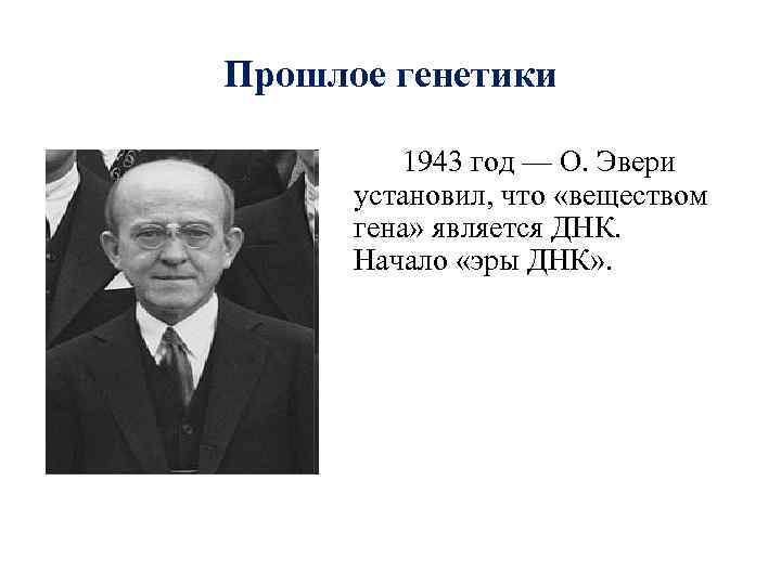 Прошлое генетики  1943 год — О. Эвери  установил, что «веществом  гена»