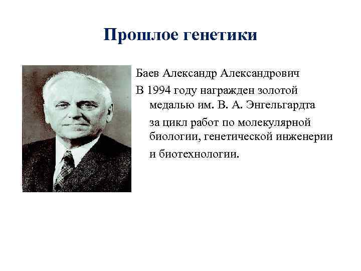 Прошлое генетики Баев Александрович В 1994 году награжден золотой  медалью им. В. А.
