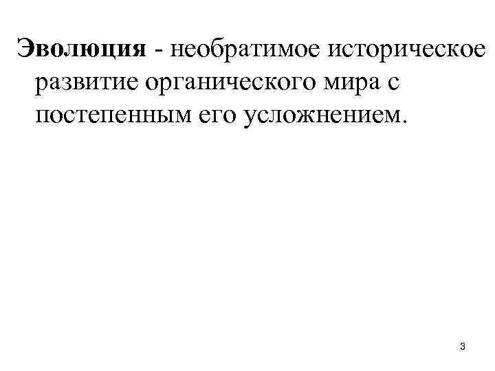 Эволюция - необратимое историческое развитие органического мира с постепенным его усложнением. Эволюция - необратимое историческое развитие органического мира с постепенным его усложнением.