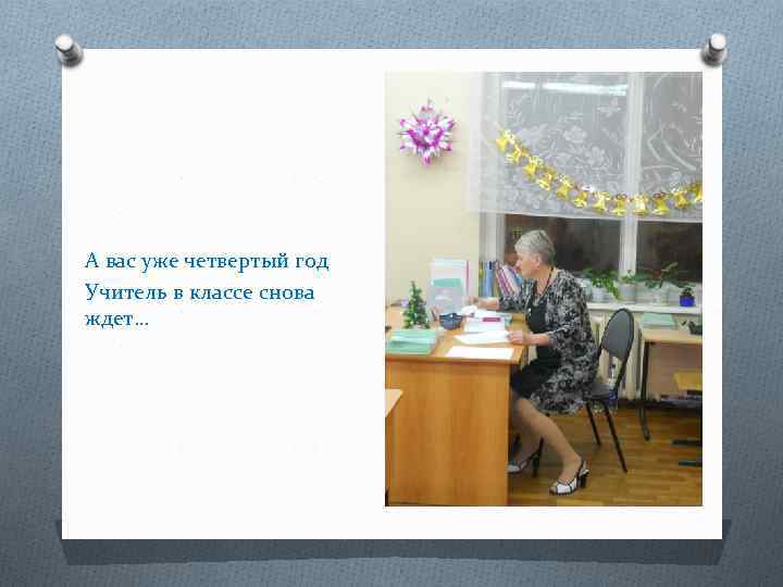 А вас уже четвертый год Учитель в классе снова ждет… 