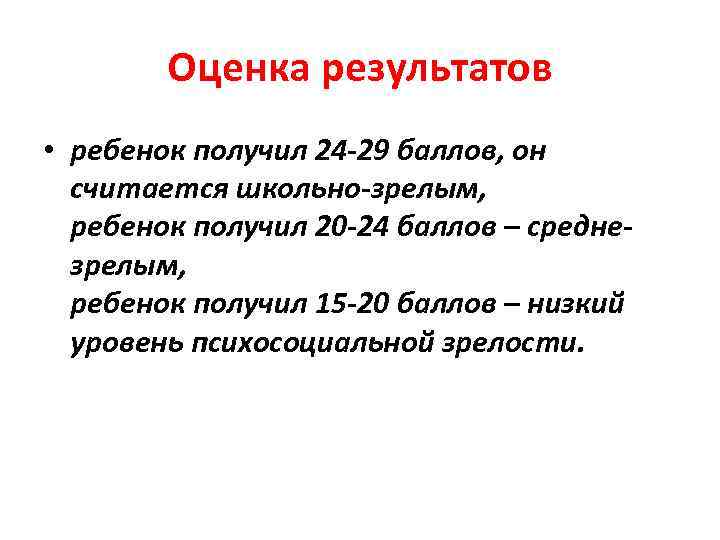   Оценка результатов • ребенок получил 24 -29 баллов, он  считается школьно-зрелым,