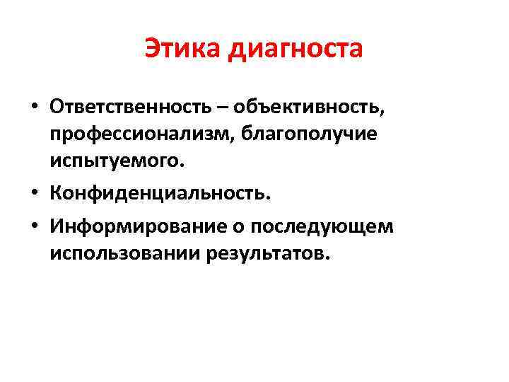    Этика диагноста  • Ответственность – объективность, профессионализм, благополучие  испытуемого.