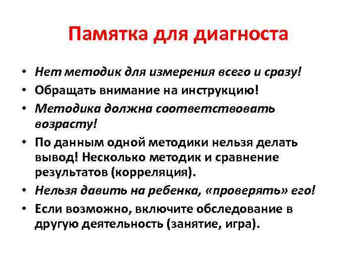  Памятка для диагноста • Нет методик для измерения всего и сразу! • Обращать