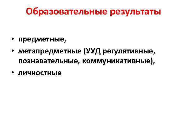   Образовательные результаты  • предметные,  • метапредметные (УУД регулятивные, познавательные, коммуникативные),