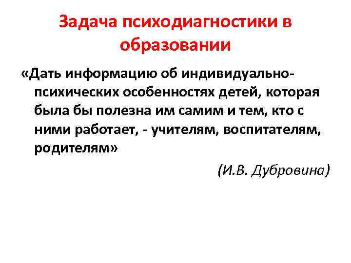  Задача психодиагностики в   образовании «Дать информацию об индивидуально- психических особенностях детей,