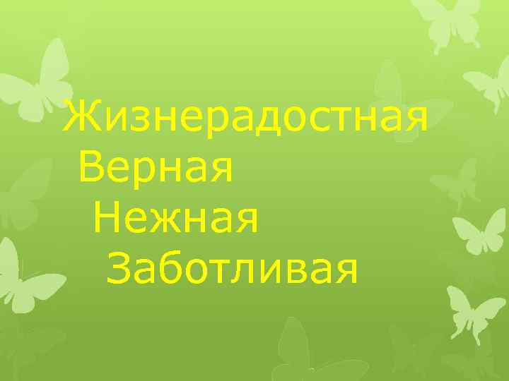 Жизнерадостная Верная Нежная Заботливая 