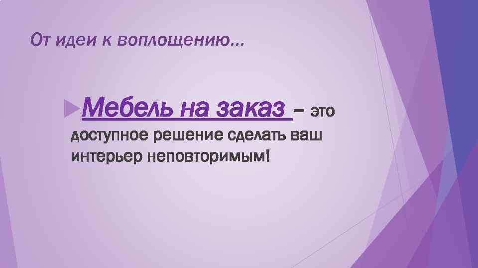 От идеи к воплощению…  Мебель на заказ – это доступное решение сделать ваш