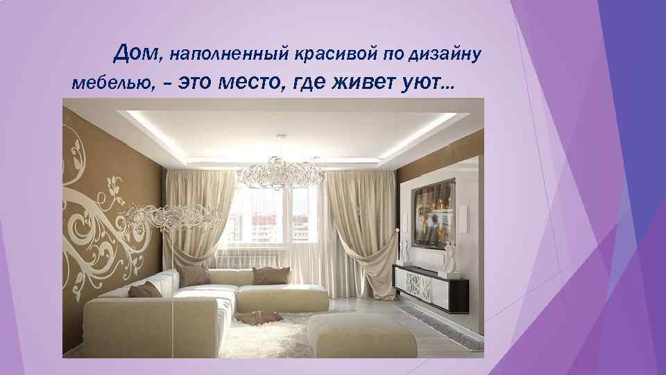   Дом, наполненный красивой по дизайну мебелью, – это место, где живет уют…