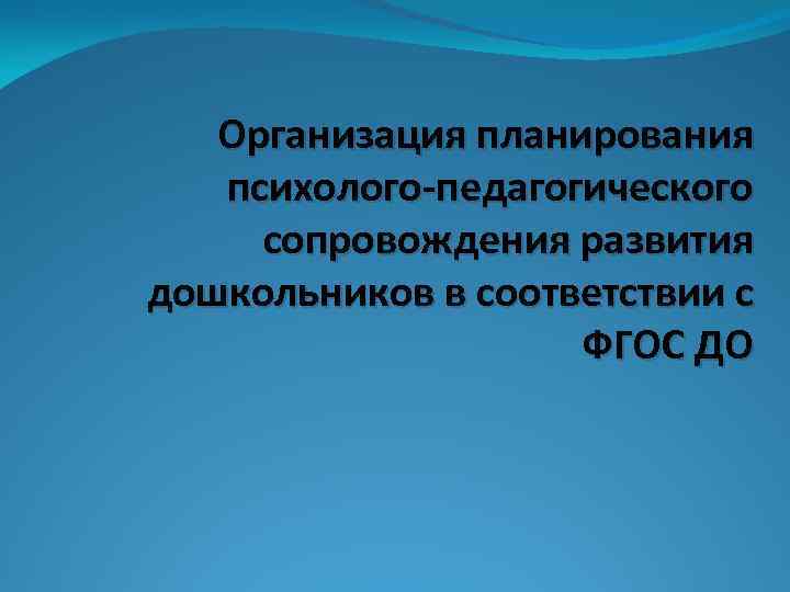   Организация планирования  психолого-педагогического сопровождения развития дошкольников в соответствии с  
