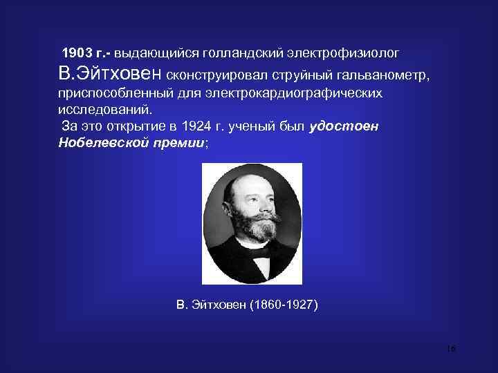 1903 г. - выдающийся голландский электрофизиолог В. Эйтховен сконструировал струйный гальванометр,  приспособленный для