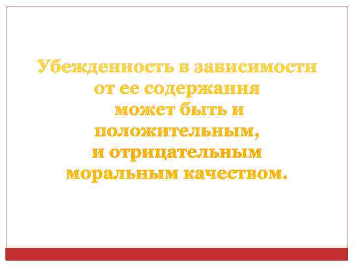 Убежденность в зависимости от ее содержания  может быть и положительным, и отрицательным 