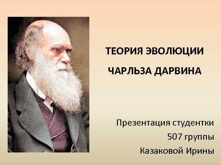 ТЕОРИЯ ЭВОЛЮЦИИ ЧАРЛЬЗА ДАРВИНА Презентация студентки   507 группы  Казаковой Ирины 