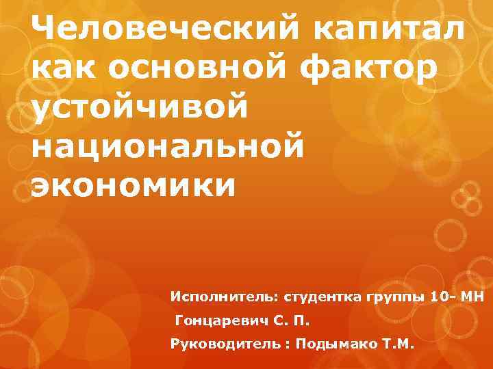 Человеческий капитал как основной фактор устойчивой национальной экономики   Исполнитель: студентка группы 10